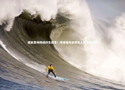 九游体育官网-提前离场铸成终生憾事！球迷错失体育史上最震撼逆转