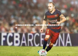 九游体育官方入口_终场哨响引爆球场冲突，奎因拉拽克雷伊奇触发双方激烈争吵