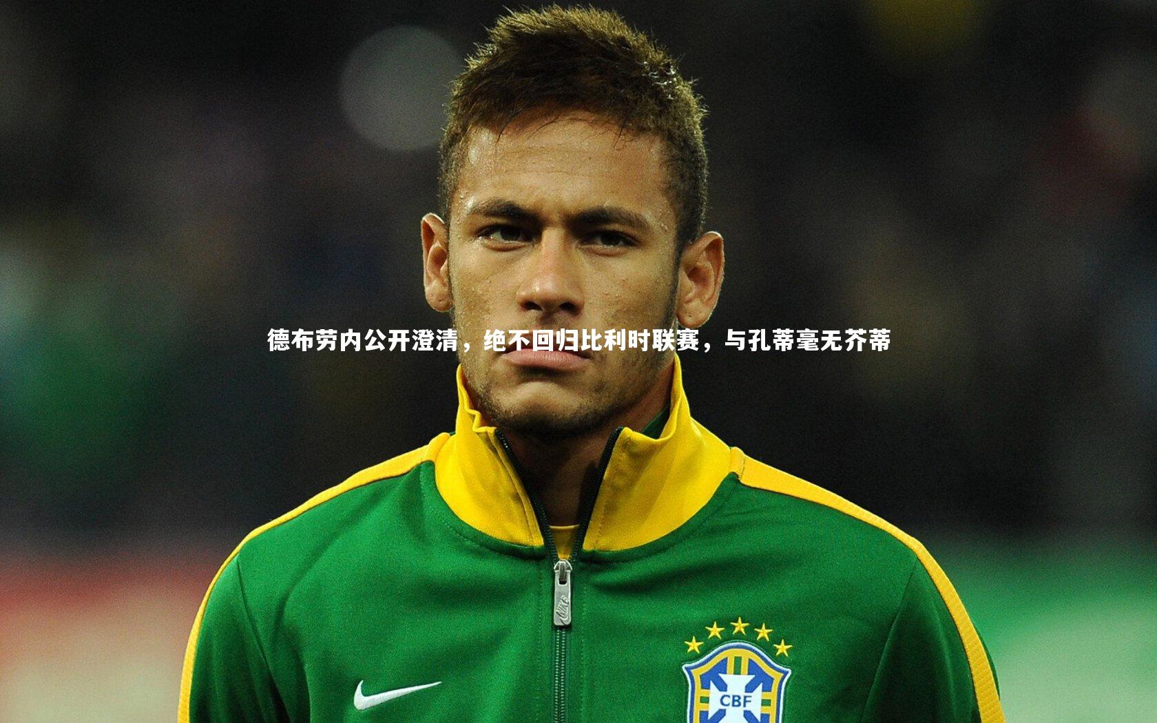 德布劳内公开澄清,绝不回归比利时联赛,与孔蒂毫无芥蒂