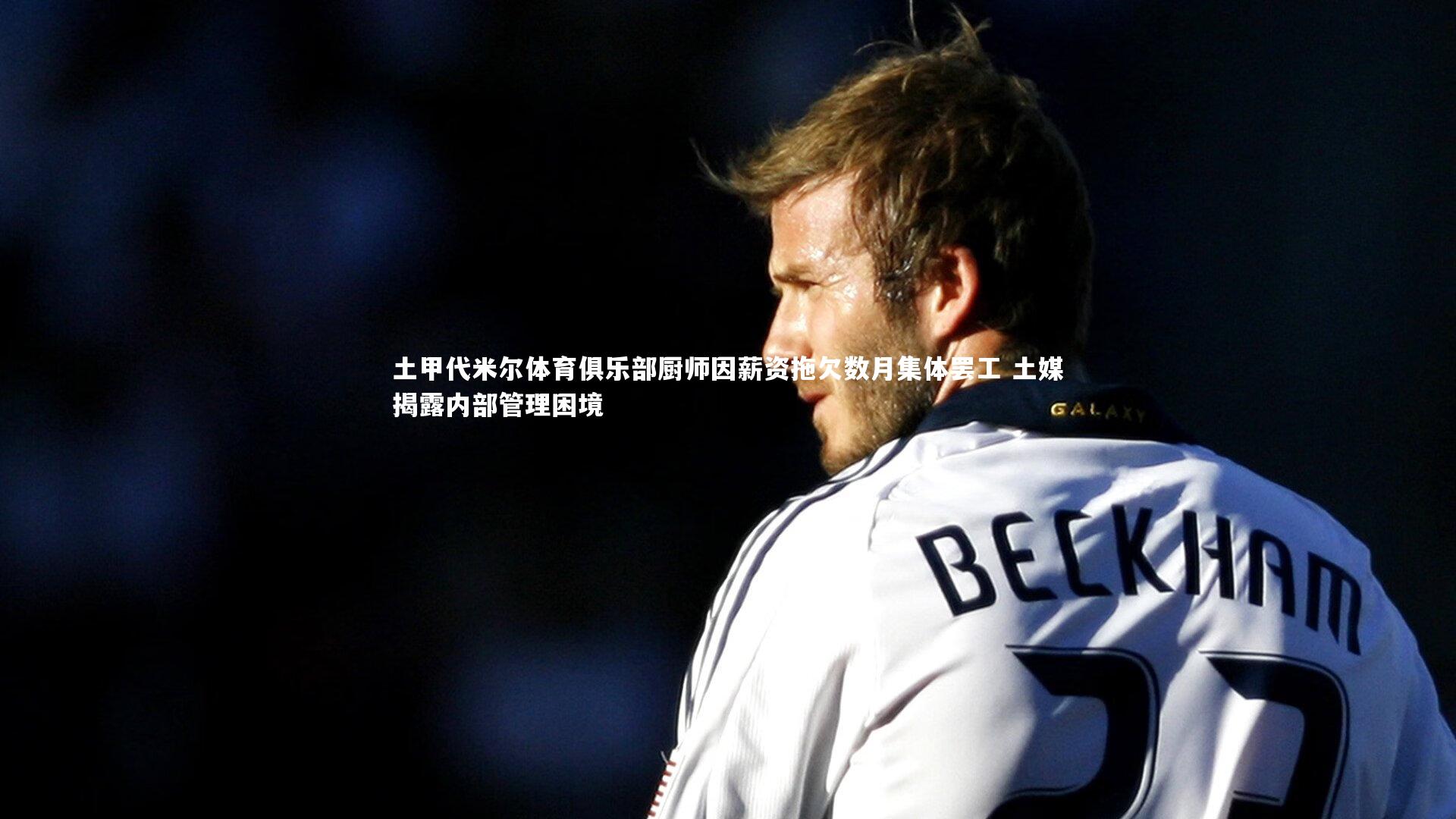 土甲代米尔体育俱乐部厨师因薪资拖欠数月集体罢工 土媒揭露内部管理困境