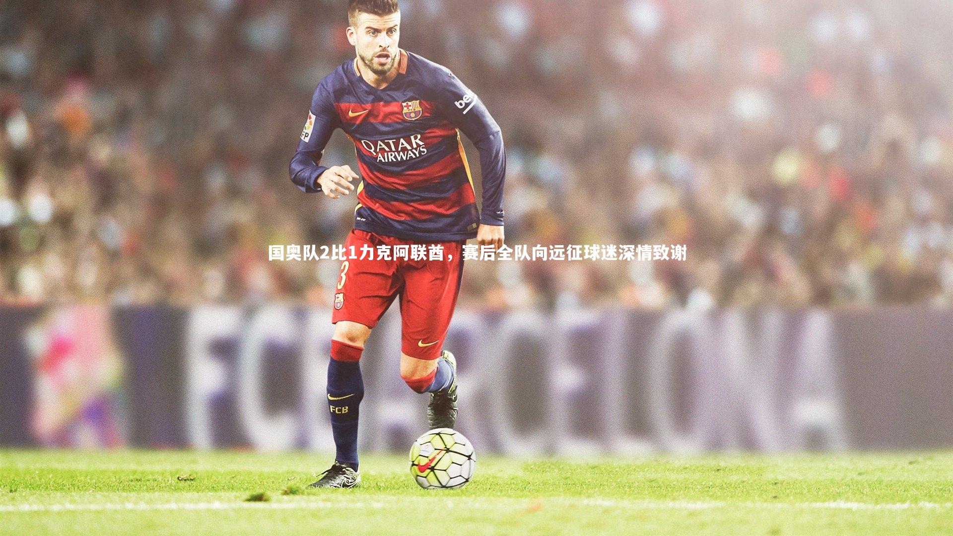 国奥队2比1力克阿联酋,赛后全队向远征球迷深情致谢