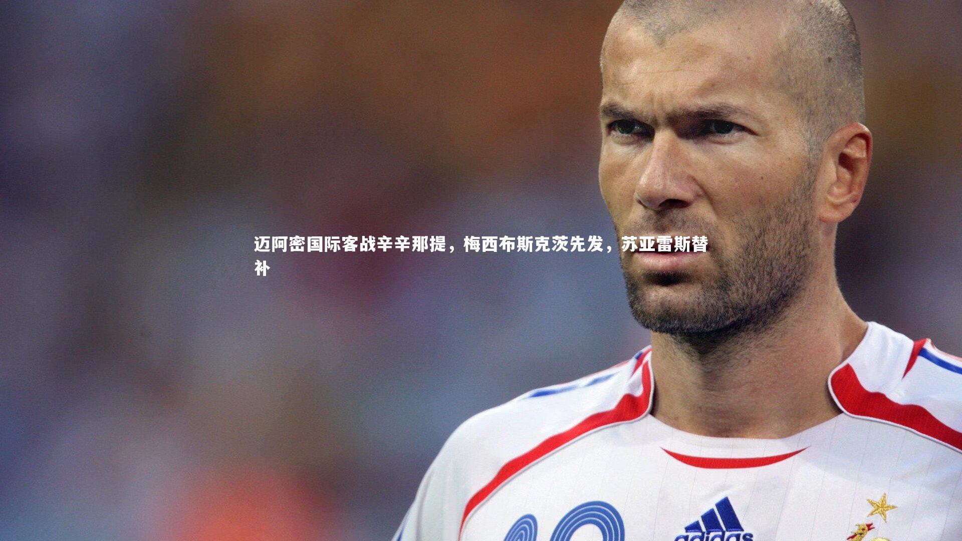 迈阿密国际客战辛辛那提，梅西布斯克茨先发，苏亚雷斯替补