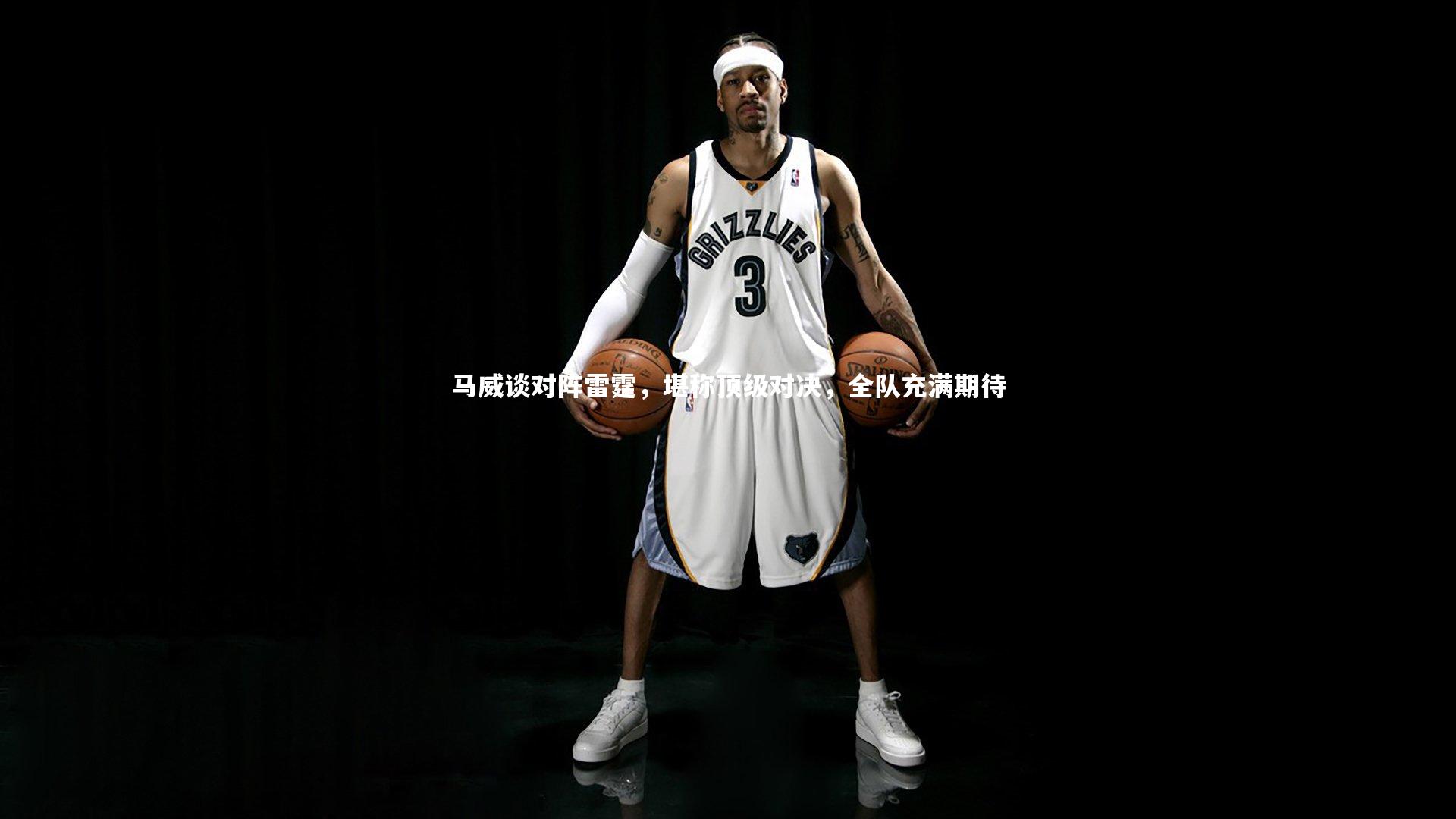 马威谈对阵雷霆,堪称顶级对决,全队充满期待