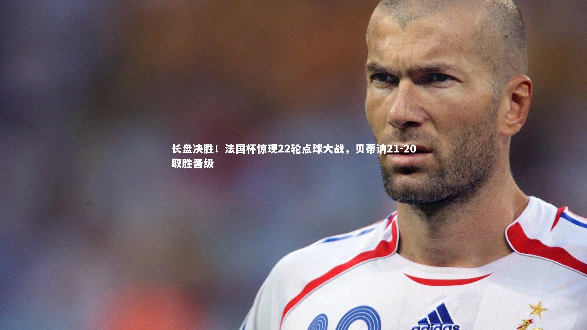 长盘决胜!法国杯惊现22轮点球大战,贝蒂讷21-20取胜晋级