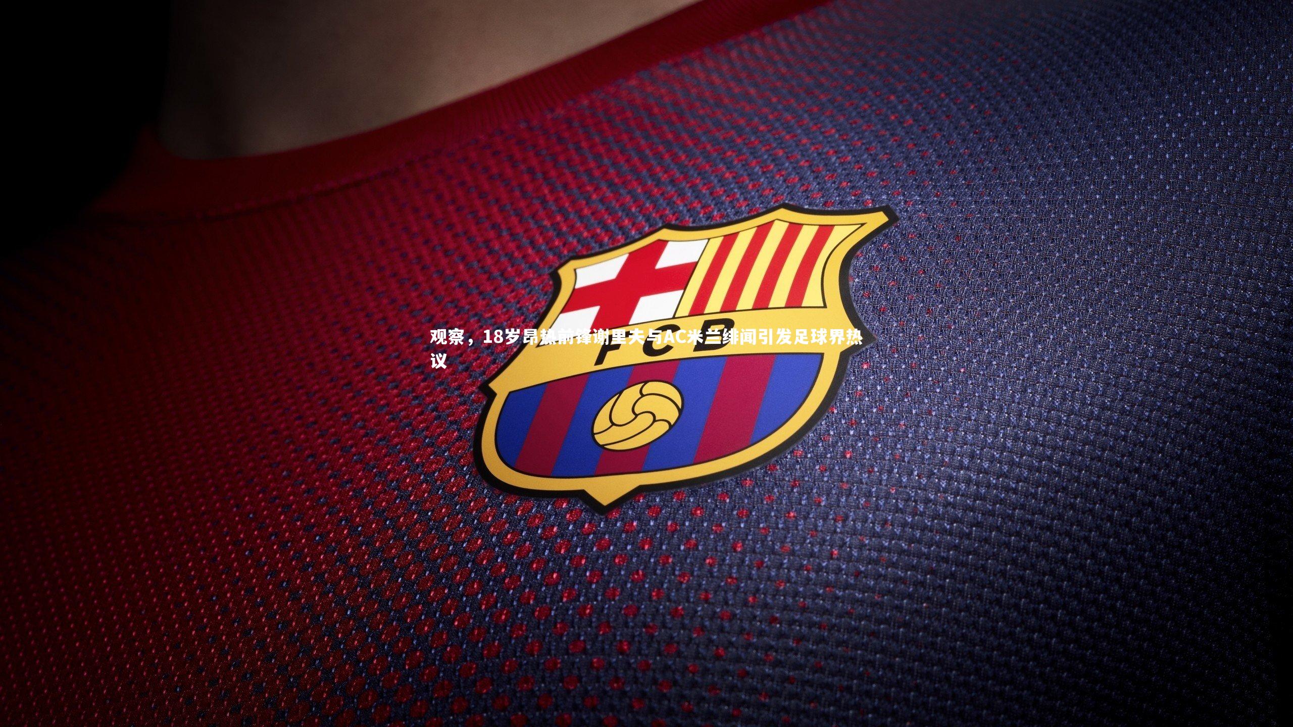 观察,18岁昂热前锋谢里夫与AC米兰绯闻引发足球界热议