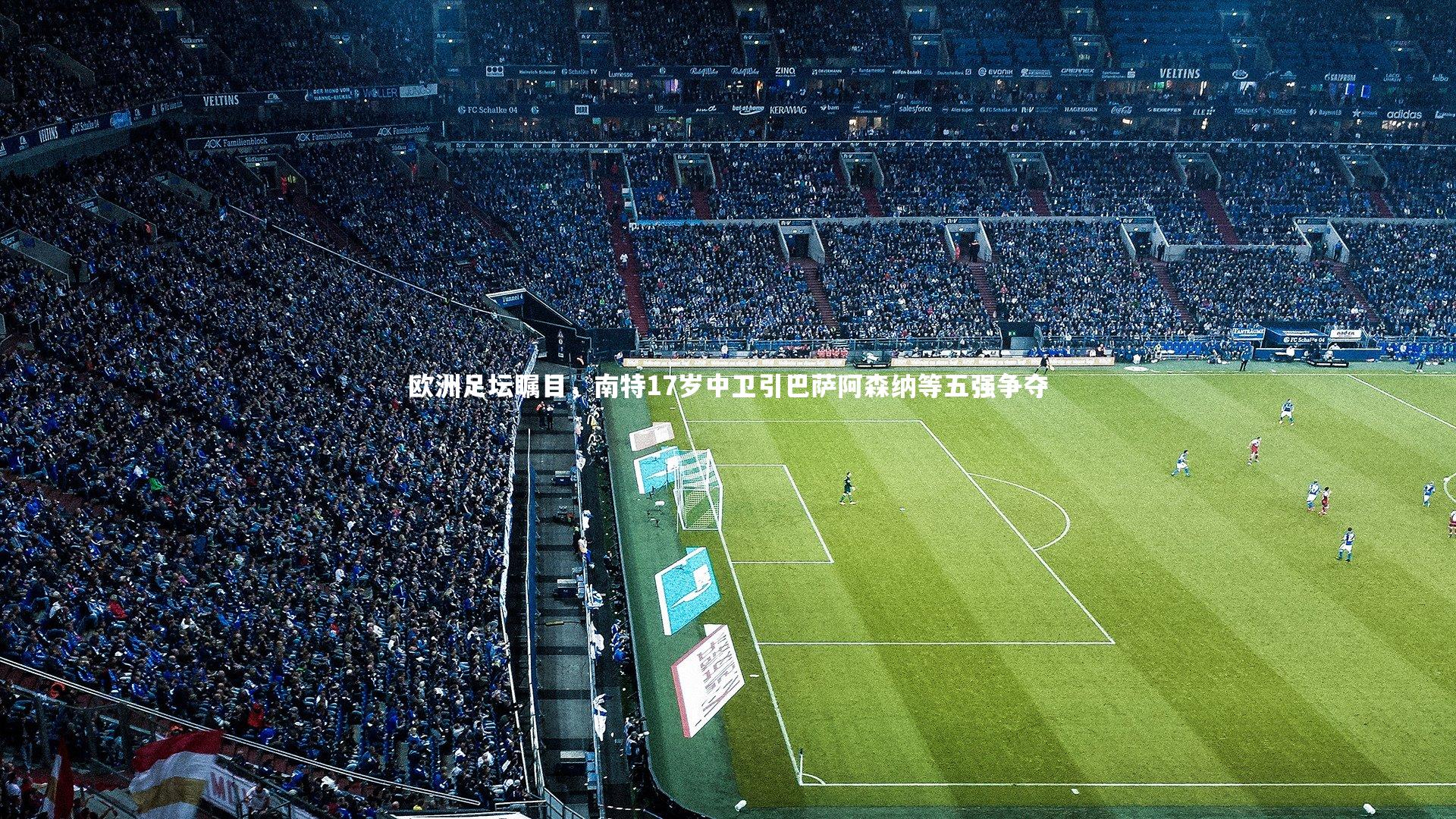 欧洲足坛瞩目,南特17岁中卫引巴萨阿森纳等五强争夺