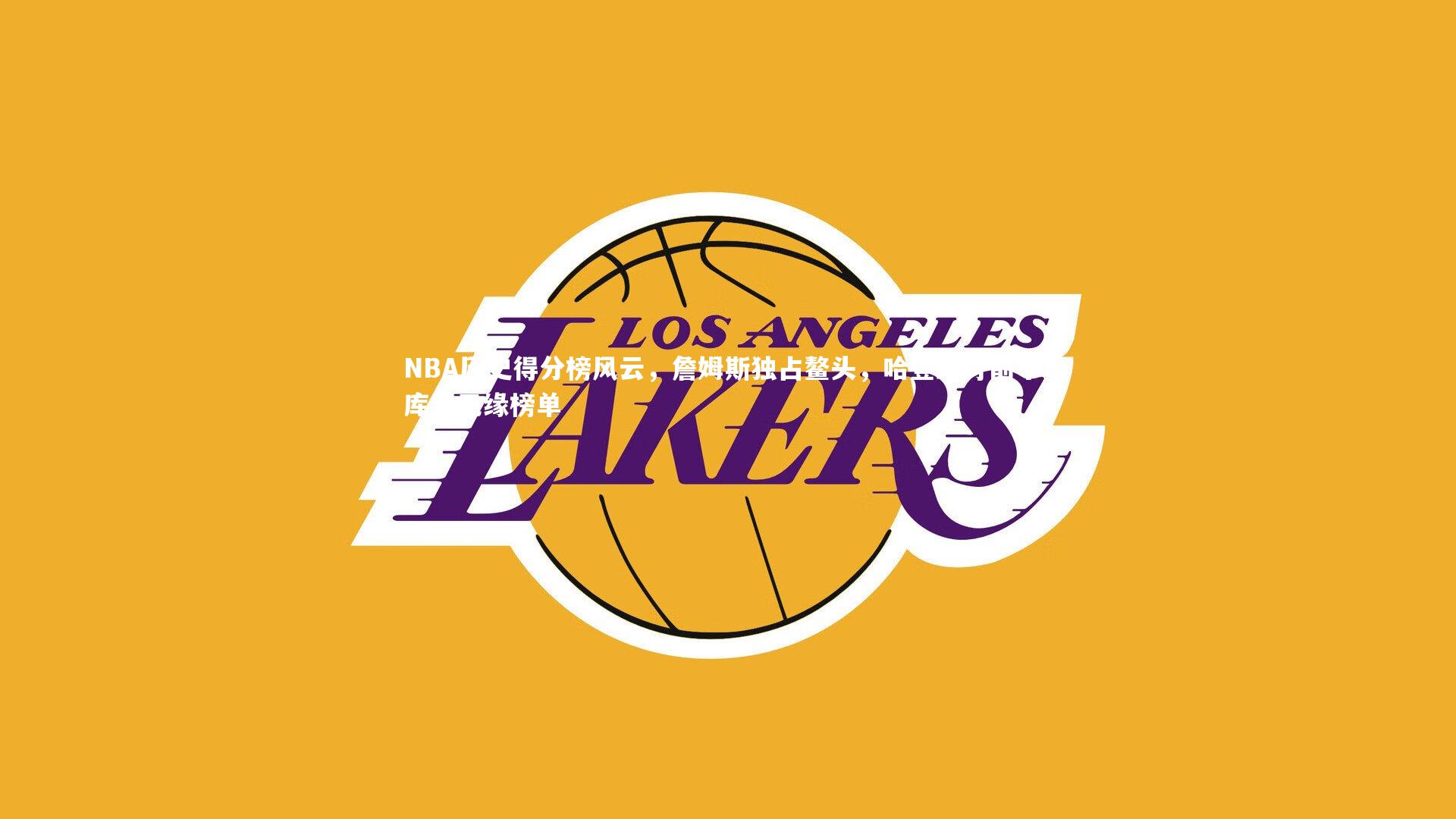 NBA历史得分榜风云，詹姆斯独占鳌头，哈登跻身前十，库里无缘榜单