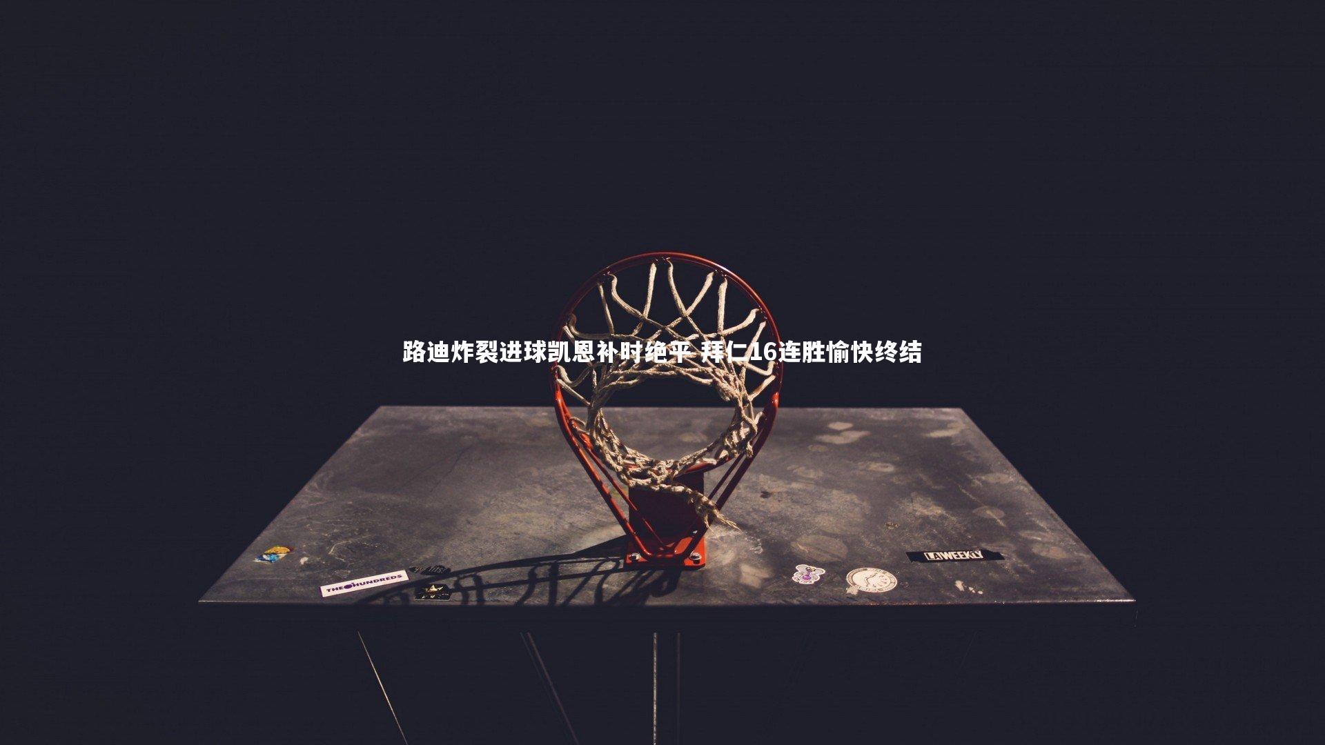 路迪炸裂进球凯恩补时绝平 拜仁16连胜愉快终结