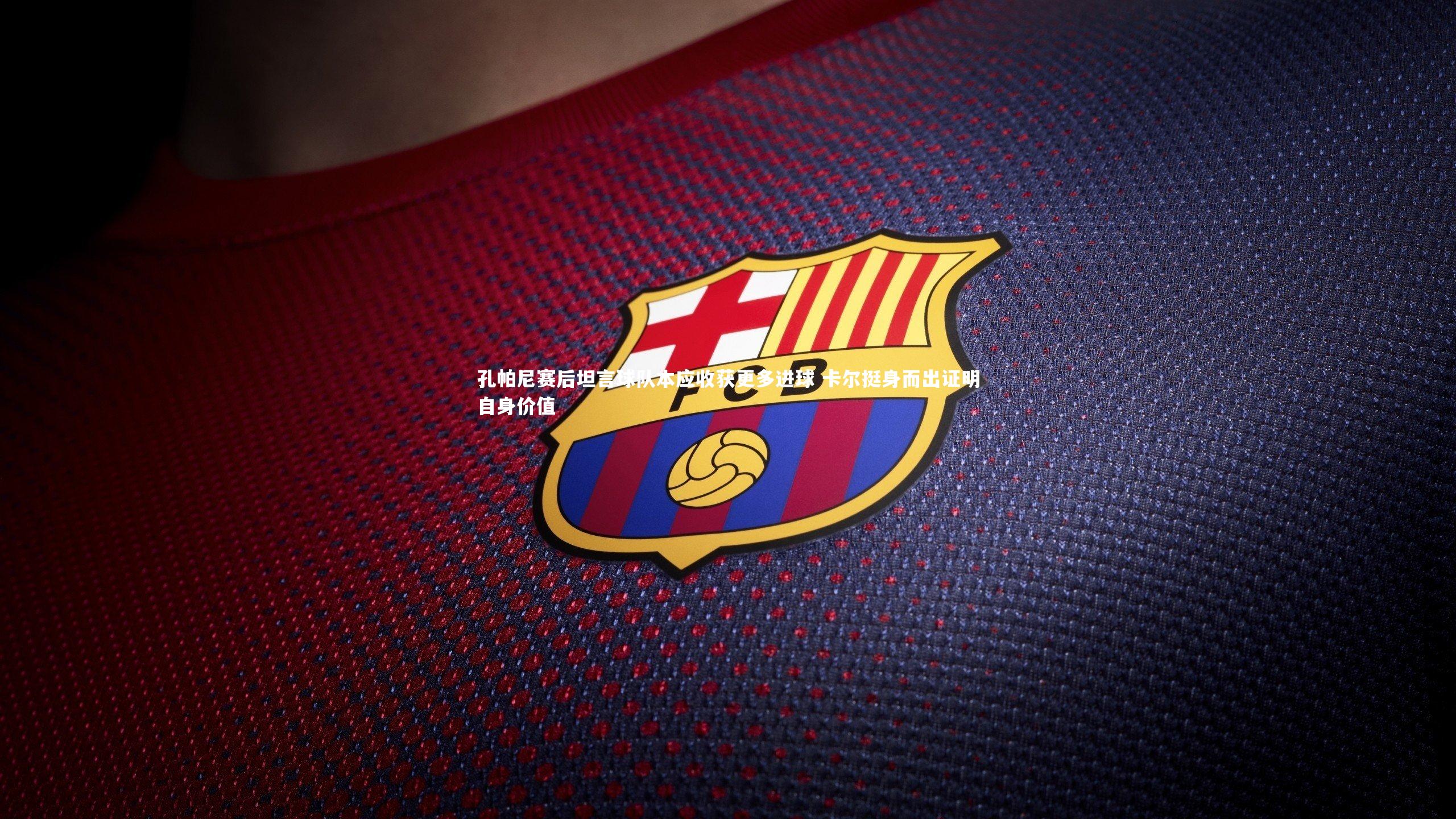 孔帕尼赛后坦言球队本应收获更多进球 卡尔挺身而出证明自身价值