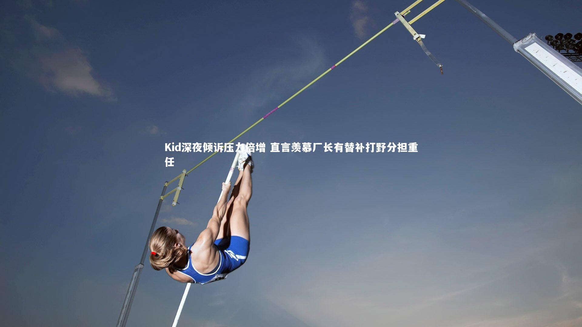 Kid深夜倾诉压力倍增 直言羡慕厂长有替补打野分担重任