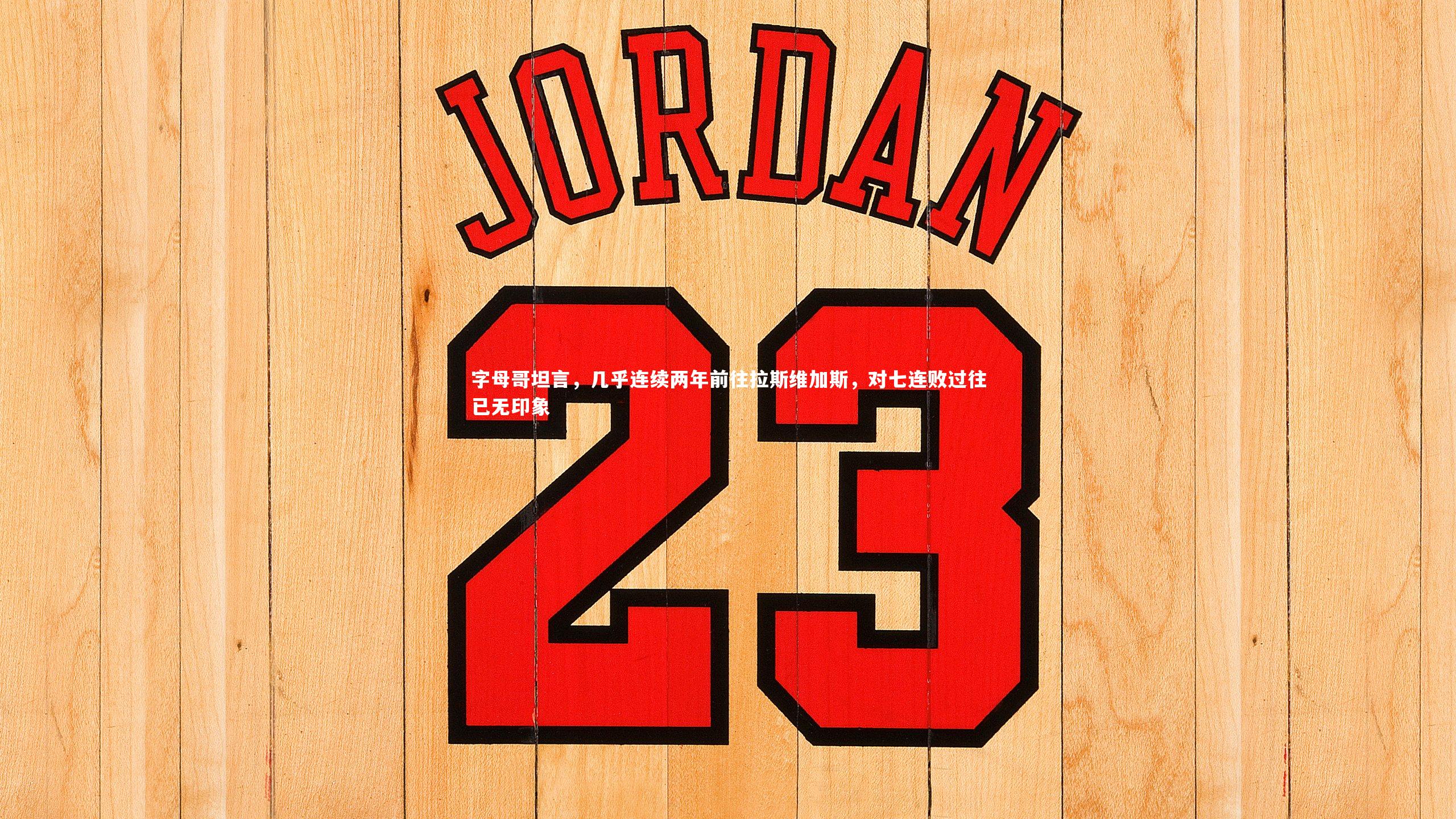 字母哥坦言，几乎连续两年前往拉斯维加斯，对七连败过往已无印象