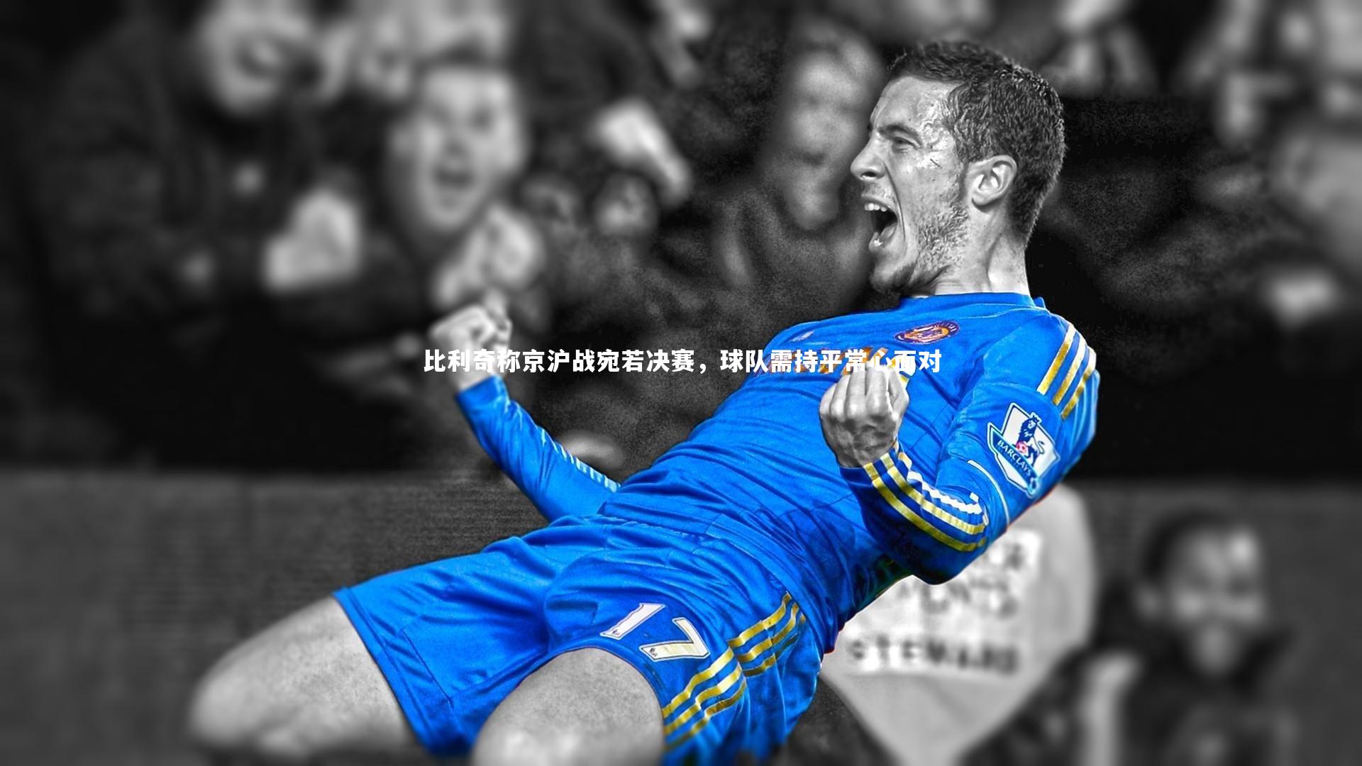 比利奇称京沪战宛若决赛，球队需持平常心面对