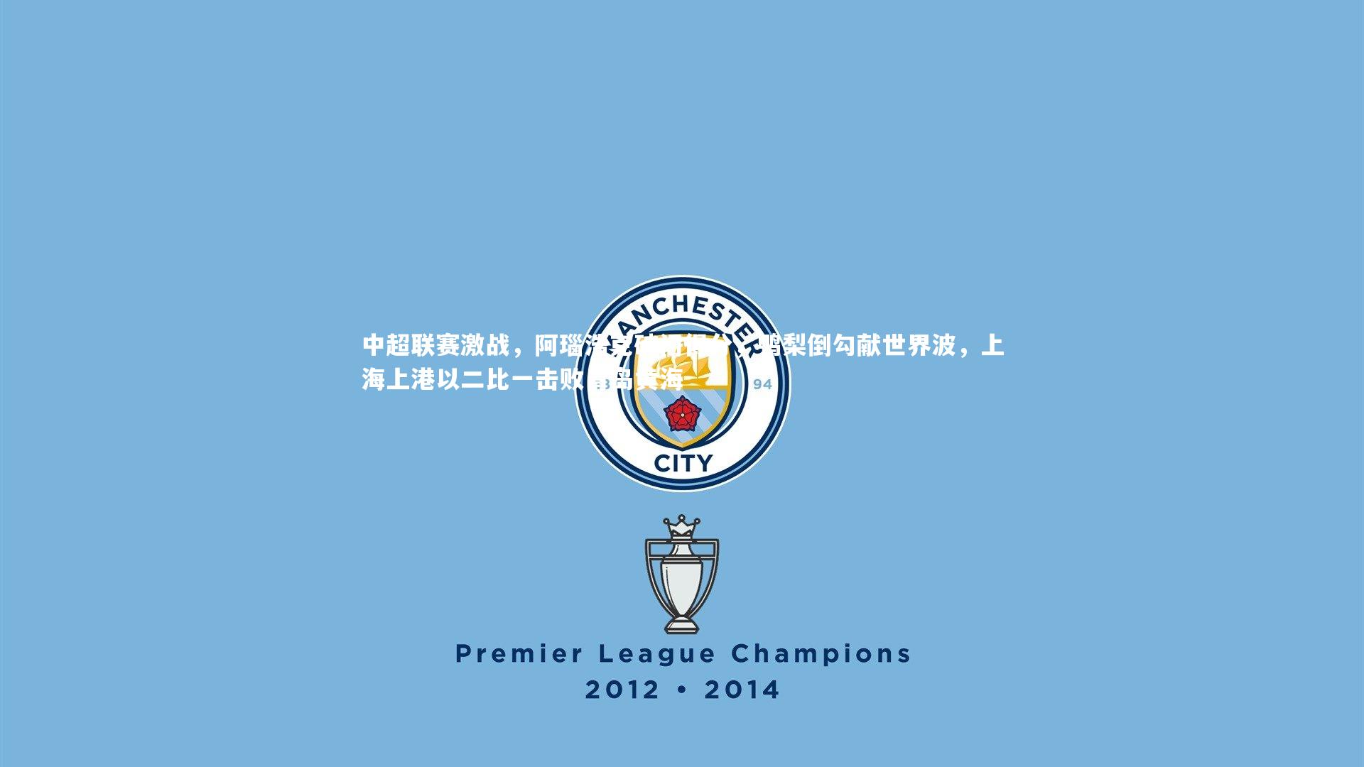 中超联赛激战,阿瑙浩克破门得分,鸭梨倒勾献世界波,上海上港以二比一击败青岛黄海